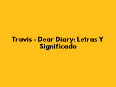 Travis - Dear Diary: Letras Y Significado