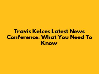 Travis Kelce's Latest News Conference: What You Need To Know