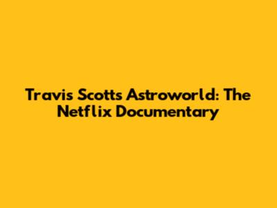 Travis Scott's Astroworld: The Netflix Documentary