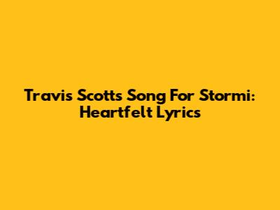 Travis Scott's Song For Stormi: Heartfelt Lyrics