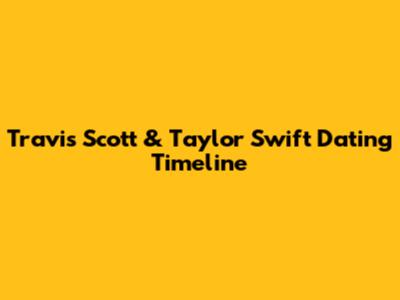 Travis Scott & Taylor Swift Dating Timeline