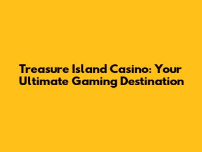 Treasure Island Casino: Your Ultimate Gaming Destination