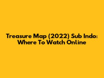 Treasure Map (2022) Sub Indo: Where To Watch Online