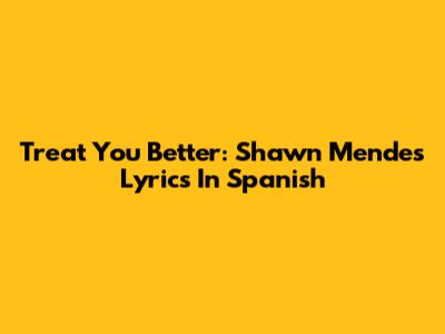 Treat You Better: Shawn Mendes Lyrics In Spanish