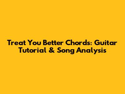 Treat You Better Chords: Guitar Tutorial & Song Analysis