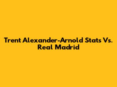 Trent Alexander-Arnold Stats Vs. Real Madrid