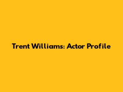 Trent Williams: Actor Profile