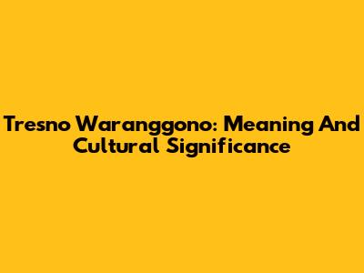 Tresno Waranggono: Meaning And Cultural Significance
