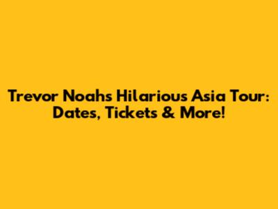 Trevor Noah's Hilarious Asia Tour: Dates, Tickets & More!