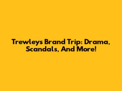 Trewley's Brand Trip: Drama, Scandals, And More!