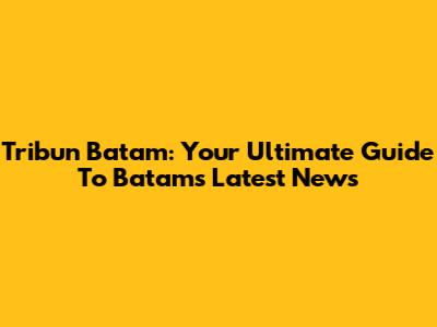 Tribun Batam: Your Ultimate Guide To Batam's Latest News
