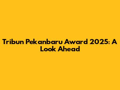 Tribun Pekanbaru Award 2025: A Look Ahead