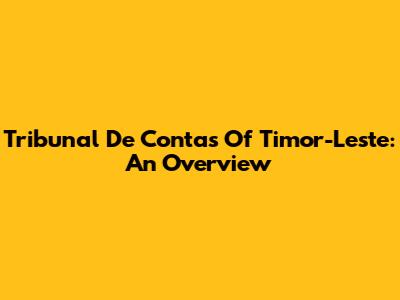 Tribunal De Contas Of Timor-Leste: An Overview
