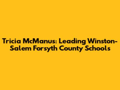 Tricia McManus: Leading Winston-Salem Forsyth County Schools