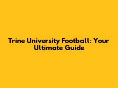 Trine University Football: Your Ultimate Guide
