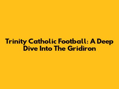 Trinity Catholic Football: A Deep Dive Into The Gridiron