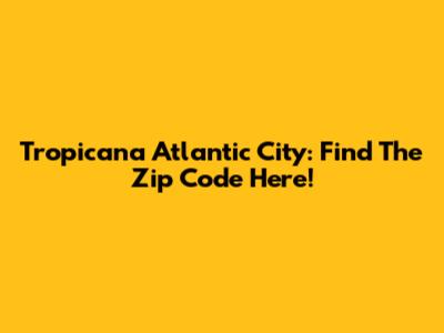 Tropicana Atlantic City: Find The Zip Code Here!
