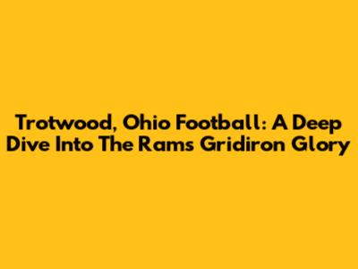 Trotwood, Ohio Football: A Deep Dive Into The Rams' Gridiron Glory