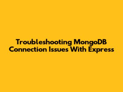 Troubleshooting MongoDB Connection Issues With Express