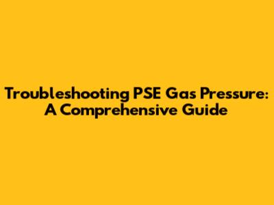 Troubleshooting PSE Gas Pressure: A Comprehensive Guide
