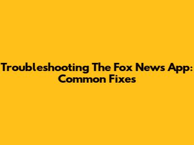 Troubleshooting The Fox News App: Common Fixes