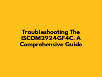 Troubleshooting The ISCOM2924GF4C: A Comprehensive Guide