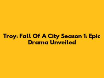 Troy: Fall Of A City Season 1: Epic Drama Unveiled