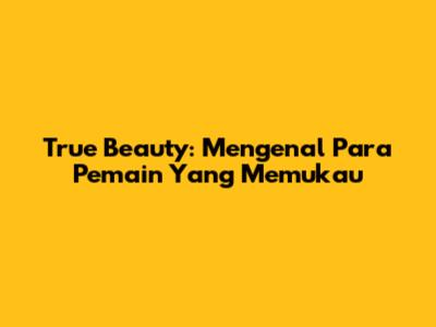 True Beauty: Mengenal Para Pemain Yang Memukau