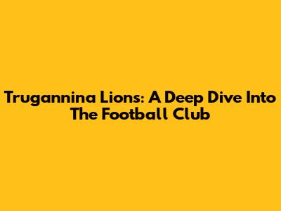 Trugannina Lions: A Deep Dive Into The Football Club
