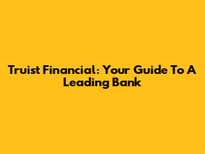 Truist Financial: Your Guide To A Leading Bank