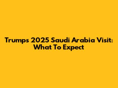 Trump's 2025 Saudi Arabia Visit: What To Expect