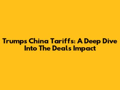 Trump's China Tariffs: A Deep Dive Into The Deal's Impact