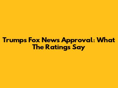 Trump's Fox News Approval: What The Ratings Say