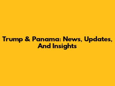 Trump & Panama: News, Updates, And Insights