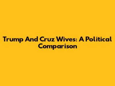 Trump And Cruz Wives: A Political Comparison