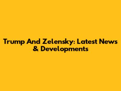 Trump And Zelensky: Latest News & Developments