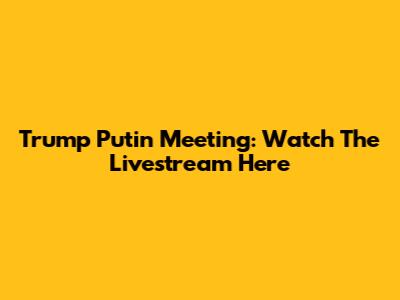 Trump Putin Meeting: Watch The Livestream Here
