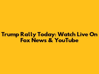 Trump Rally Today: Watch Live On Fox News & YouTube