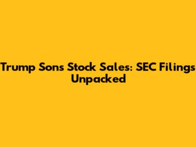 Trump Sons' Stock Sales: SEC Filings Unpacked