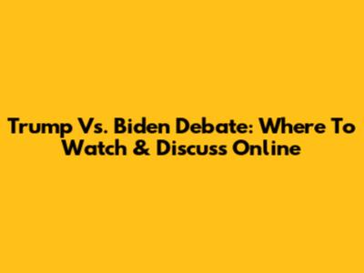 Trump Vs. Biden Debate: Where To Watch & Discuss Online