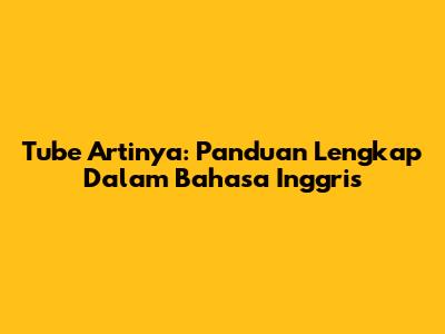 Tube Artinya: Panduan Lengkap Dalam Bahasa Inggris