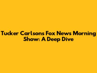 Tucker Carlson's Fox News Morning Show: A Deep Dive