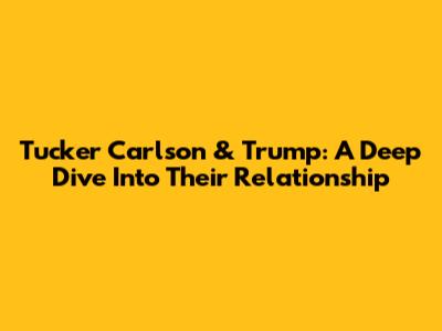 Tucker Carlson & Trump: A Deep Dive Into Their Relationship