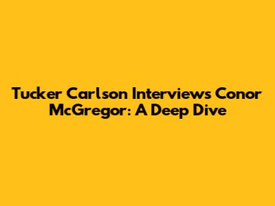 Tucker Carlson Interviews Conor McGregor: A Deep Dive