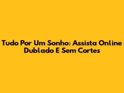 Tudo Por Um Sonho: Assista Online Dublado E Sem Cortes