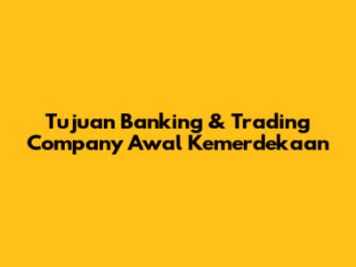 Tujuan Banking & Trading Company Awal Kemerdekaan