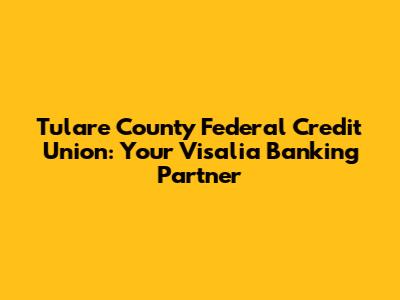 Tulare County Federal Credit Union: Your Visalia Banking Partner