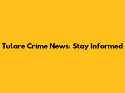 Tulare Crime News: Stay Informed
