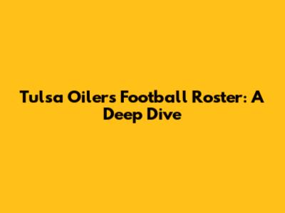 Tulsa Oilers Football Roster: A Deep Dive
