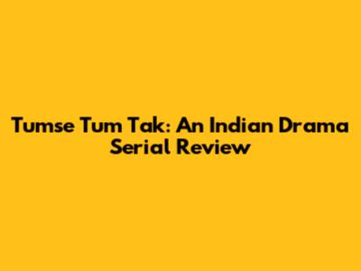Tumse Tum Tak: An Indian Drama Serial Review